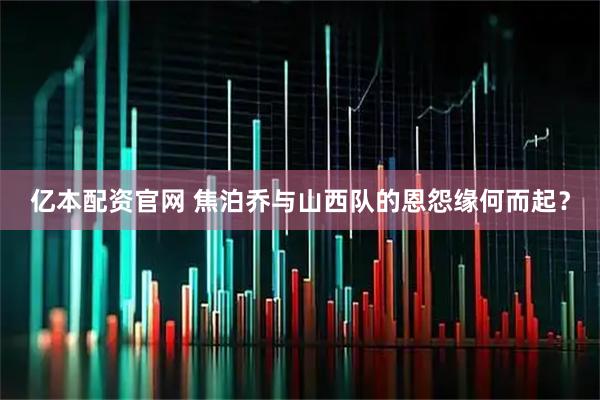 亿本配资官网 焦泊乔与山西队的恩怨缘何而起？
