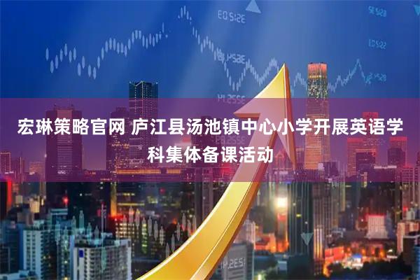 宏琳策略官网 庐江县汤池镇中心小学开展英语学科集体备课活动
