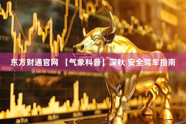 东方财通官网 【气象科普】深秋 安全驾车指南