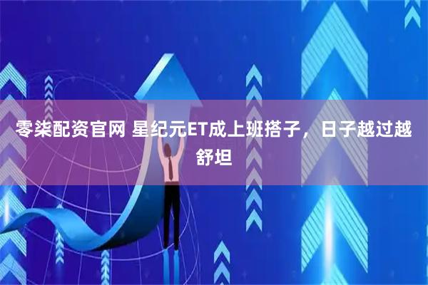 零柒配资官网 星纪元ET成上班搭子，日子越过越舒坦
