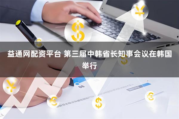 益通网配资平台 第三届中韩省长知事会议在韩国举行