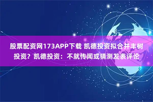 股票配资网173APP下载 凯德投资拟合并丰树投资？凯德投资：不就传闻或猜测发表评论