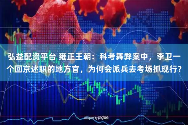 弘益配资平台 雍正王朝：科考舞弊案中，李卫一个回京述职的地方官，为何会派兵去考场抓现行？