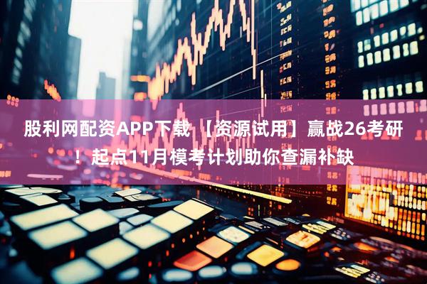 股利网配资APP下载 【资源试用】赢战26考研！起点11月模考计划助你查漏补缺