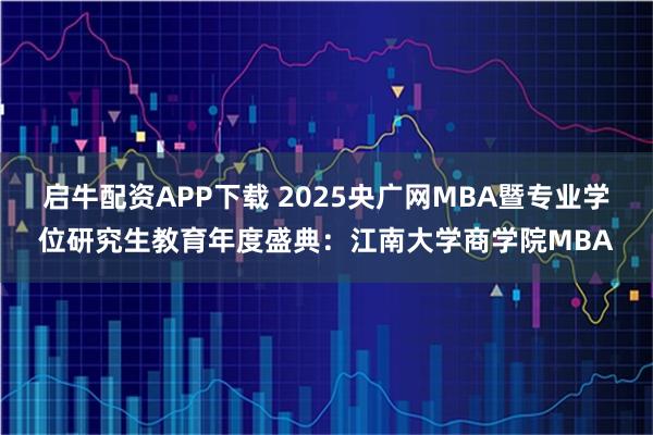 启牛配资APP下载 2025央广网MBA暨专业学位研究生教育年度盛典：江南大学商学院MBA
