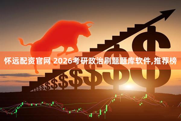 怀远配资官网 2026考研政治刷题题库软件,推荐榜
