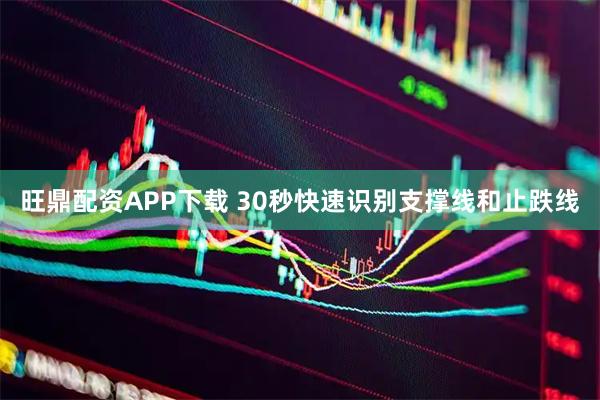 旺鼎配资APP下载 30秒快速识别支撑线和止跌线