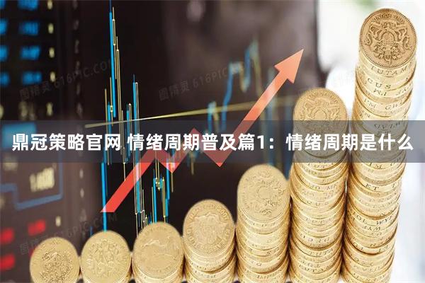 鼎冠策略官网 情绪周期普及篇1：情绪周期是什么