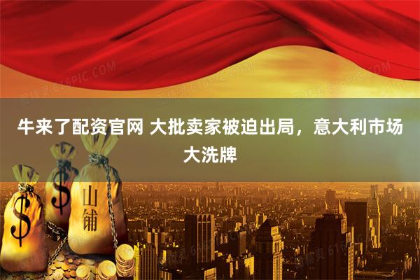 牛来了配资官网 大批卖家被迫出局，意大利市场大洗牌
