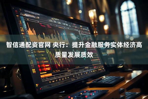 智信通配资官网 央行：提升金融服务实体经济高质量发展质效