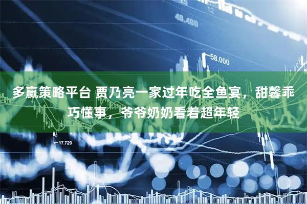 多赢策略平台 贾乃亮一家过年吃全鱼宴，甜馨乖巧懂事，爷爷奶奶看着超年轻