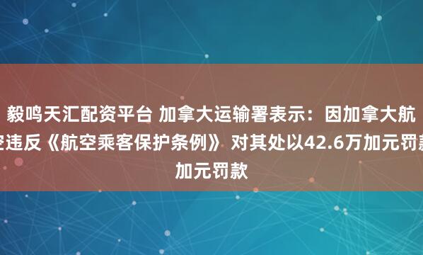 毅鸣天汇配资平台 加拿大运输署表示：因加拿大航空违反《航空乘客保护条例》 对其处以42.6万加元罚款