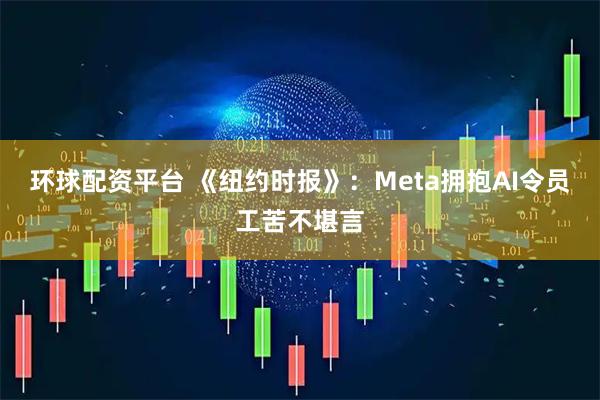 环球配资平台 《纽约时报》：Meta拥抱AI令员工苦不堪言
