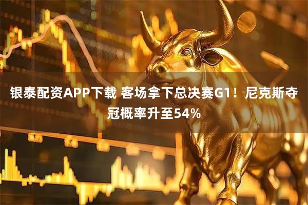 银泰配资APP下载 客场拿下总决赛G1！尼克斯夺冠概率升至54%