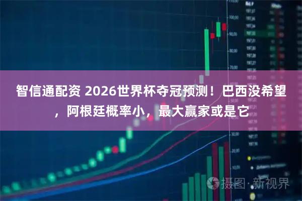 智信通配资 2026世界杯夺冠预测！巴西没希望，阿根廷概率小，最大赢家或是它